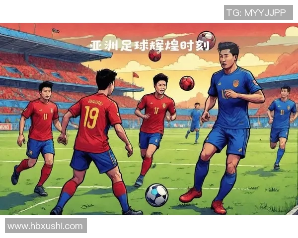 亚洲杯赛事聚焦：历史与未来的碰撞，见证亚洲足球崛起与辉煌时刻